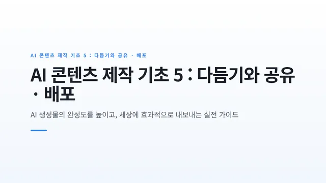 AI 콘텐츠 제작 기초 5 : 다듬기와 공유 · 배포