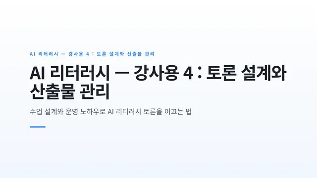 AI 리터러시 — 강사용 4 : 토론 설계와 산출물 관리