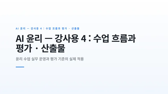 AI 윤리 — 강사용 4 : 수업 흐름과 평가 · 산출물