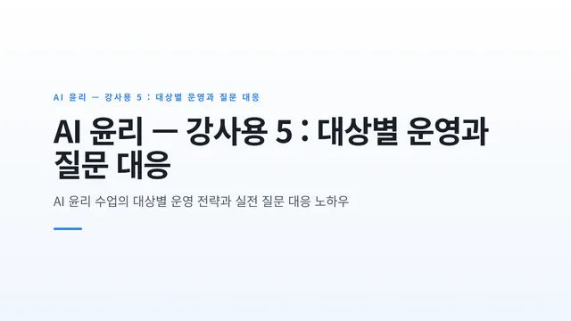 AI 윤리 — 강사용 5 : 대상별 운영과 질문 대응