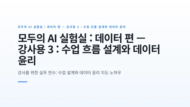 모두의 AI 실험실 : 데이터 편 — 강사용 3 : 수업 흐름 설계와 데이터 윤리