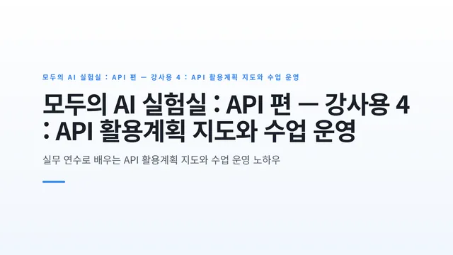 모두의 AI 실험실 : API 편 — 강사용 4 : API 활용계획 지도와 수업 운영