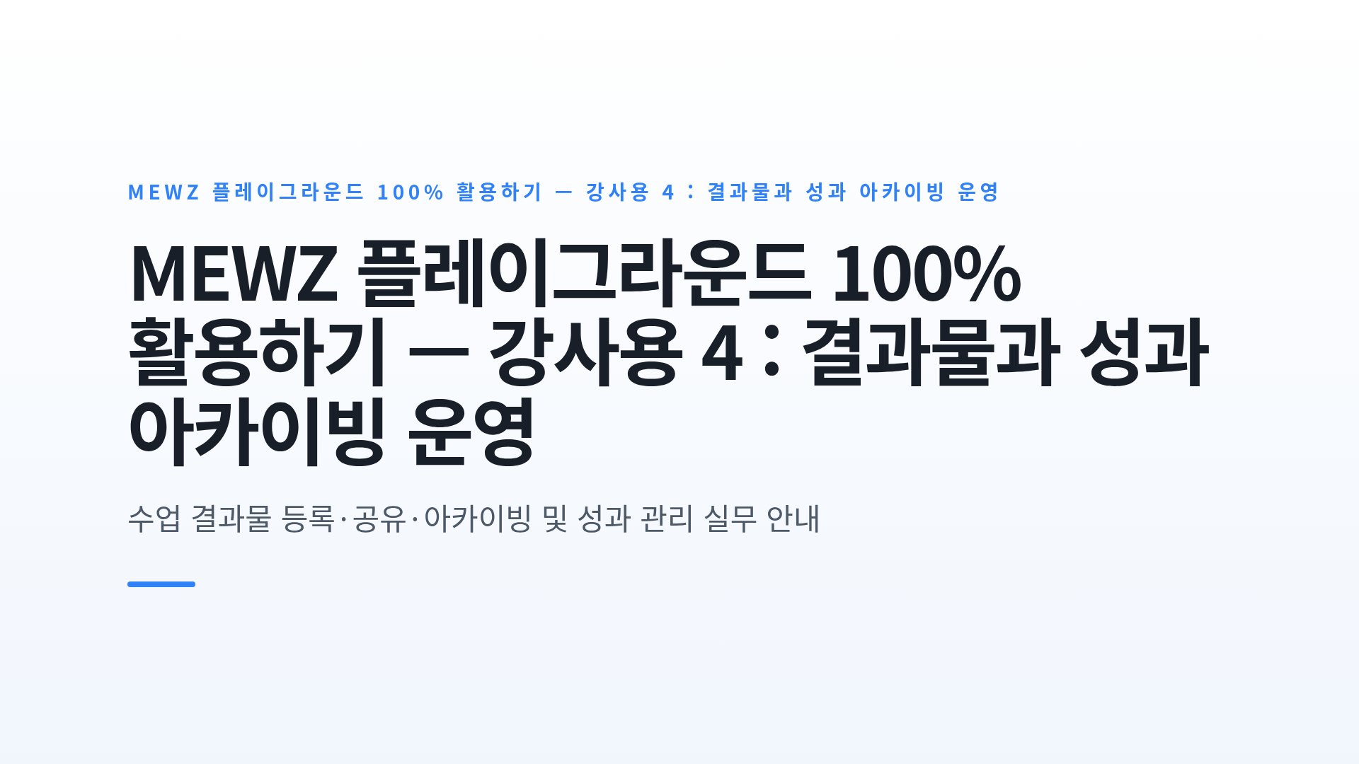 MEWZ 플레이그라운드 100% 활용하기 — 강사용 4 : 결과물과 성과 아카이빙 운영
