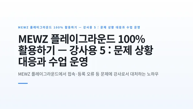 MEWZ 플레이그라운드 100% 활용하기 — 강사용 5 : 문제 상황 대응과 수업 운영