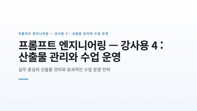 프롬프트 엔지니어링 — 강사용 4 : 산출물 관리와 수업 운영