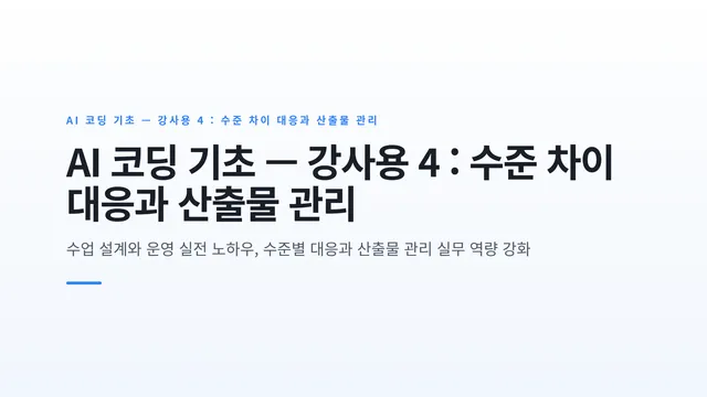 AI 코딩 기초 — 강사용 4 : 수준 차이 대응과 산출물 관리
