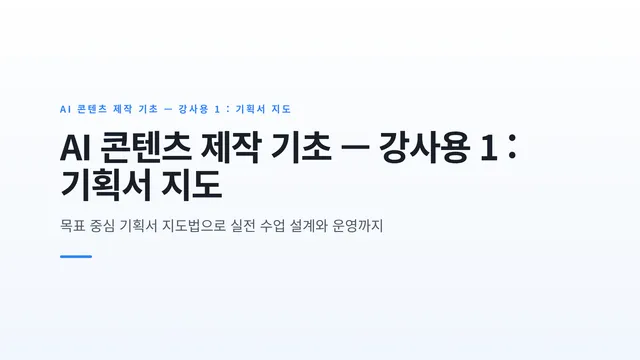 AI 콘텐츠 제작 기초 — 강사용 1 : 기획서 지도