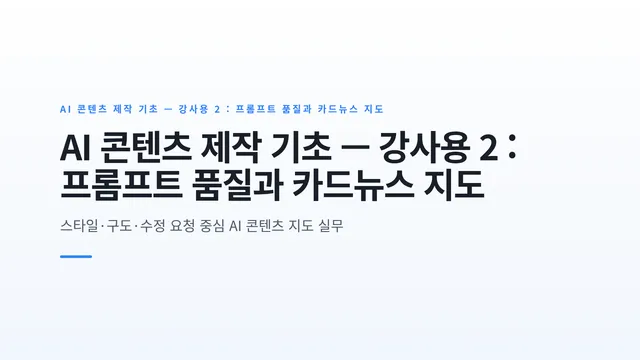 AI 콘텐츠 제작 기초 — 강사용 2 : 프롬프트 품질과 카드뉴스 지도