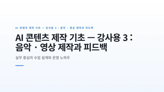 AI 콘텐츠 제작 기초 — 강사용 3 : 음악 · 영상 제작과 피드백
