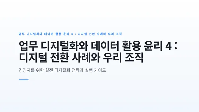 업무 디지털화와 데이터 활용 윤리 4 : 디지털 전환 사례와 우리 조직